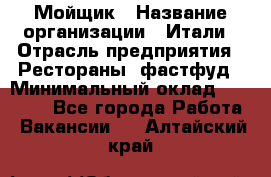 Мойщик › Название организации ­ Итали › Отрасль предприятия ­ Рестораны, фастфуд › Минимальный оклад ­ 25 000 - Все города Работа » Вакансии   . Алтайский край